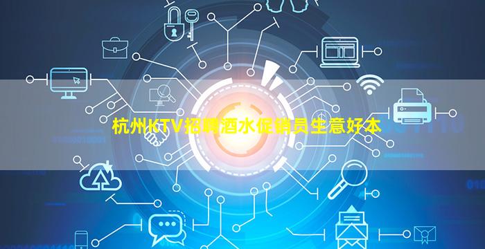 杭州KTV招聘酒水促销员生意好本