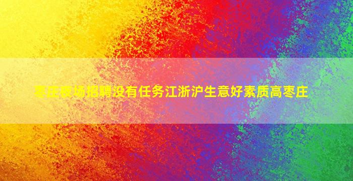 枣庄夜场招聘没有任务江浙沪生意好素质高枣庄